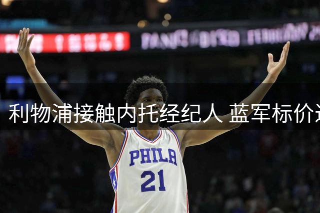 利物浦接触内托经纪人 蓝军标价近亿英镑