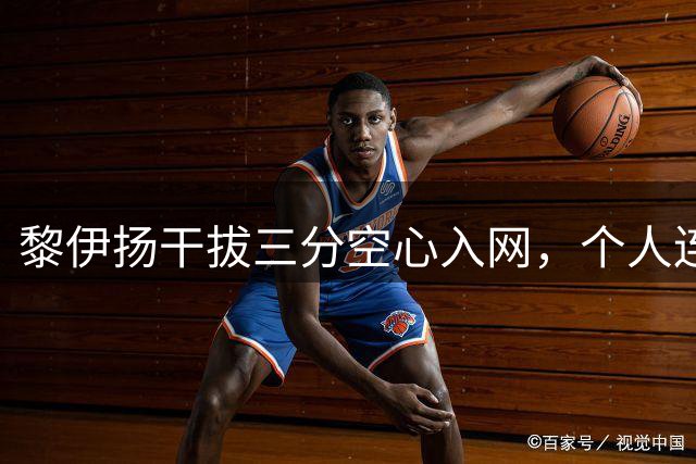 黎伊扬干拔三分空心入网，个人连中2记三分&福建仅落后4分